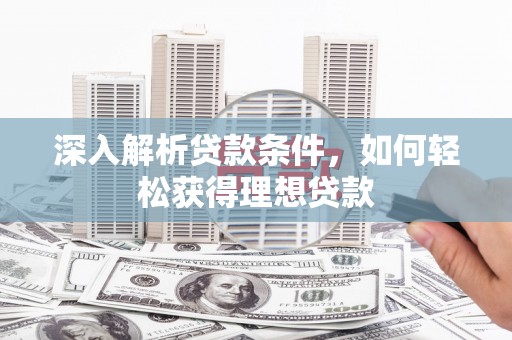 习水深入解析贷款条件，如何轻松获得理想贷款