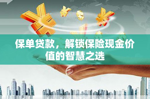 习水保单贷款，解锁保险现金价值的智慧之选