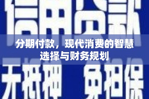 习水分期付款，现代消费的智慧选择与财务规划