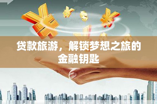 习水贷款旅游，解锁梦想之旅的金融钥匙