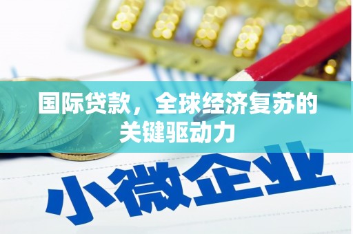 习水国际贷款，全球经济复苏的关键驱动力