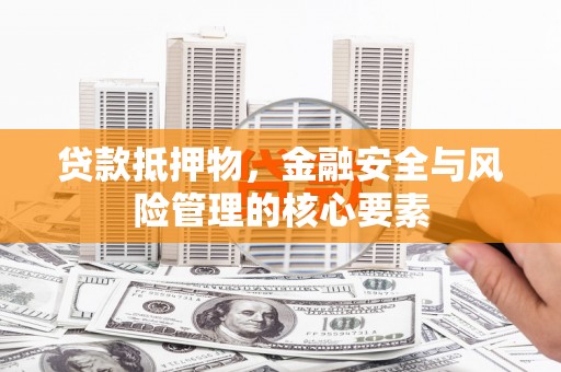 习水贷款抵押物，金融安全与风险管理的核心要素