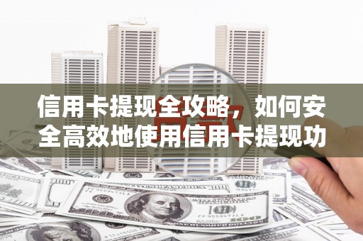 习水信用卡提现全攻略，如何安全高效地使用信用卡提现功能