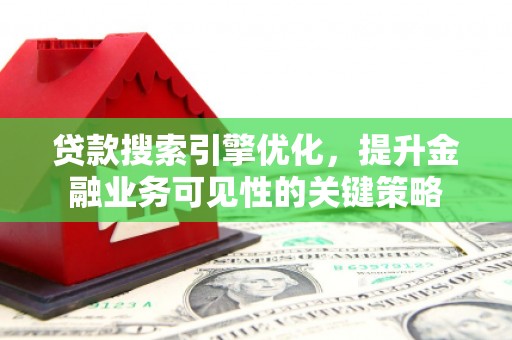 习水贷款搜索引擎优化，提升金融业务可见性的关键策略
