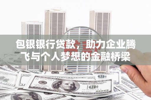 习水包银银行贷款，助力企业腾飞与个人梦想的金融桥梁