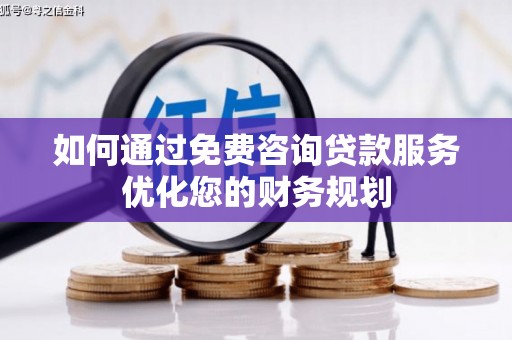 习水如何通过免费咨询贷款服务优化您的财务规划