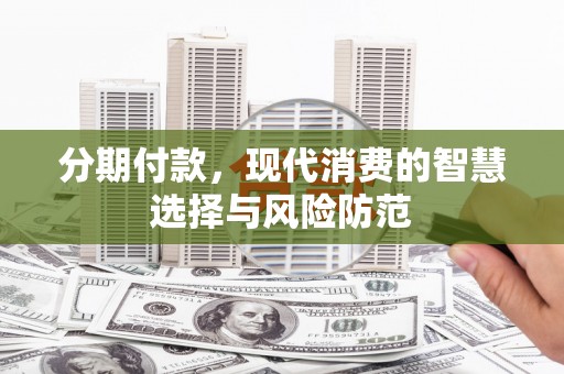 习水分期付款，现代消费的智慧选择与风险防范