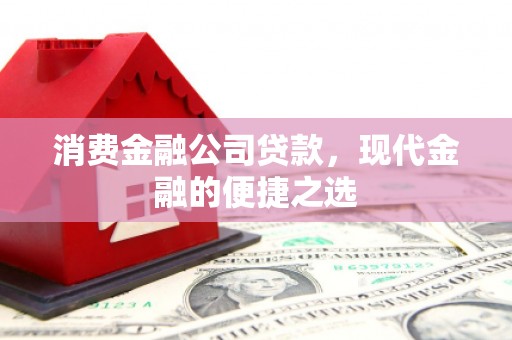 习水消费金融公司贷款，现代金融的便捷之选
