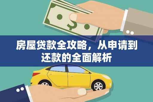 习水房屋贷款全攻略，从申请到还款的全面解析