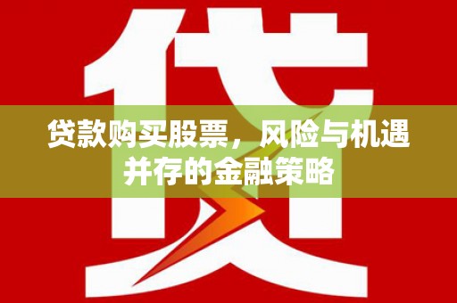 习水贷款购买股票，风险与机遇并存的金融策略