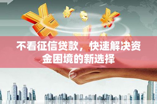 习水不看征信贷款，快速解决资金困境的新选择