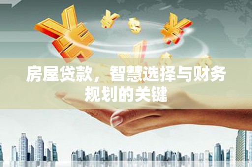 习水房屋贷款，智慧选择与财务规划的关键