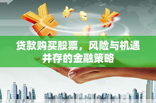 习水贷款购买股票，风险与机遇并存的金融策略