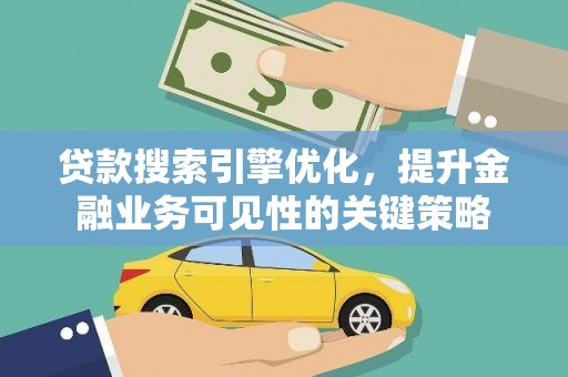 习水贷款搜索引擎优化，提升金融业务可见性的关键策略