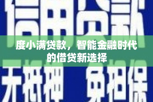 习水度小满贷款，智能金融时代的借贷新选择