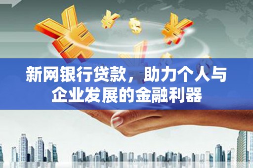 习水新网银行贷款，助力个人与企业发展的金融利器