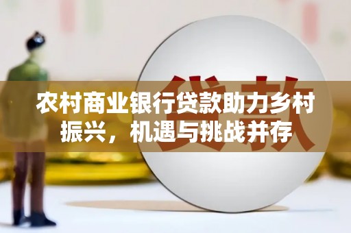习水农村商业银行贷款助力乡村振兴，机遇与挑战并存