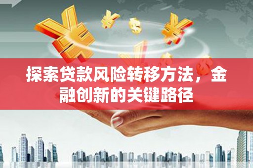 习水探索贷款风险转移方法，金融创新的关键路径