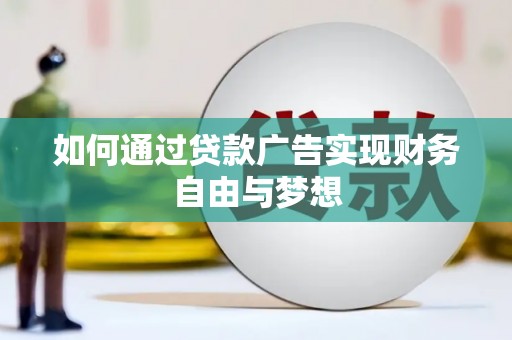 习水如何通过贷款广告实现财务自由与梦想