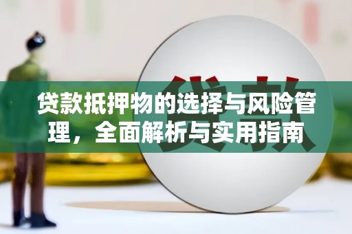 习水贷款抵押物的选择与风险管理，全面解析与实用指南
