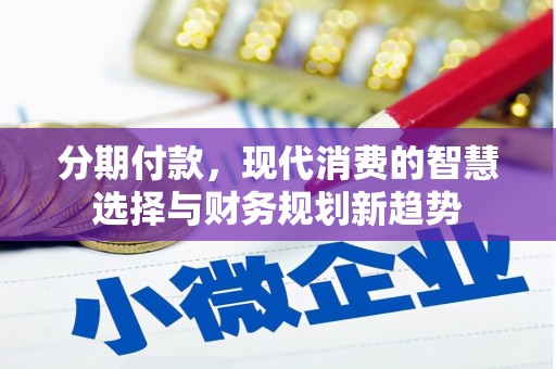 习水分期付款，现代消费的智慧选择与财务规划新趋势