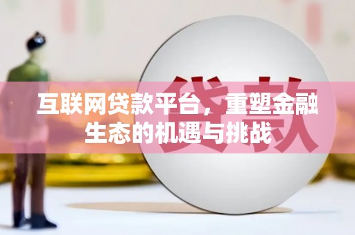 习水互联网贷款平台，重塑金融生态的机遇与挑战