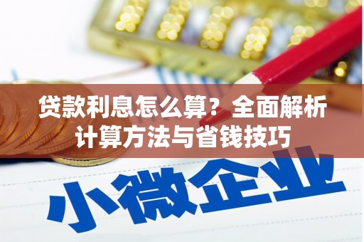 习水贷款利息怎么算？全面解析计算方法与省钱技巧
