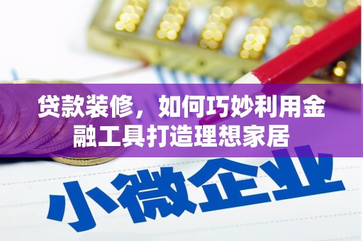 习水贷款装修，如何巧妙利用金融工具打造理想家居