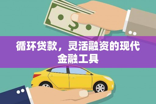 习水循环贷款，灵活融资的现代金融工具