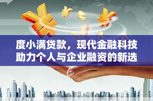 习水度小满贷款，现代金融科技助力个人与企业融资的新选择