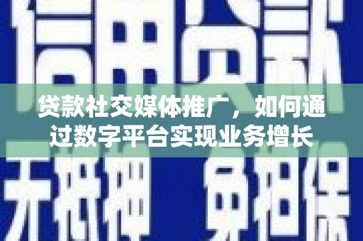 习水贷款社交媒体推广，如何通过数字平台实现业务增长