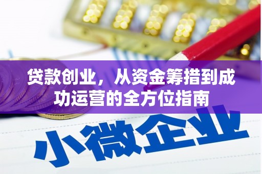 习水贷款创业，从资金筹措到成功运营的全方位指南