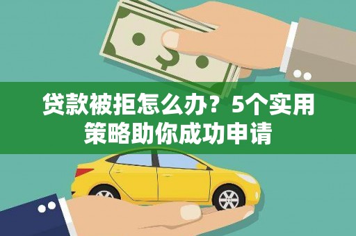 习水贷款被拒怎么办？5个实用策略助你成功申请