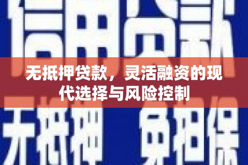 习水无抵押贷款，灵活融资的现代选择与风险控制