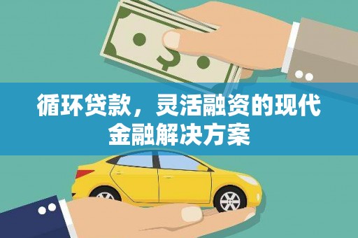 习水循环贷款，灵活融资的现代金融解决方案