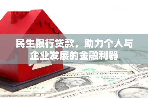习水民生银行贷款，助力个人与企业发展的金融利器
