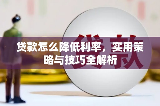 习水贷款怎么降低利率，实用策略与技巧全解析