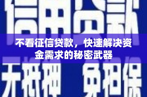 习水不看征信贷款，快速解决资金需求的秘密武器