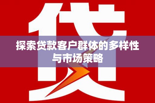 习水探索贷款客户群体的多样性与市场策略