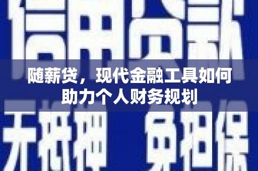 习水随薪贷，现代金融工具如何助力个人财务规划