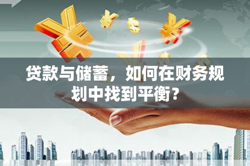 习水贷款与储蓄，如何在财务规划中找到平衡？