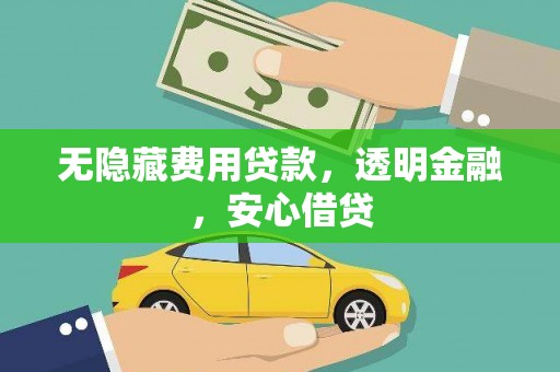 习水无隐藏费用贷款，透明金融，安心借贷