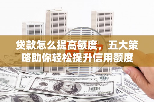 习水贷款怎么提高额度，五大策略助你轻松提升信用额度