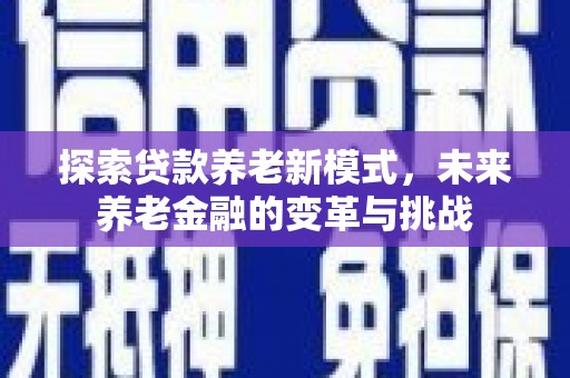 习水探索贷款养老新模式，未来养老金融的变革与挑战