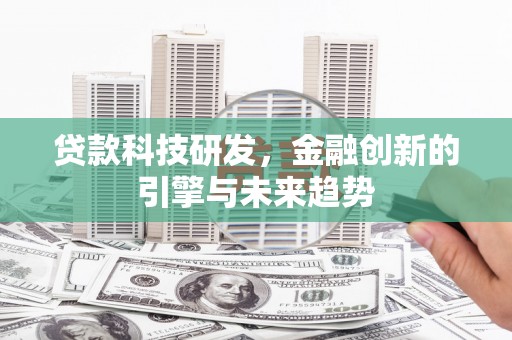 习水贷款科技研发，金融创新的引擎与未来趋势