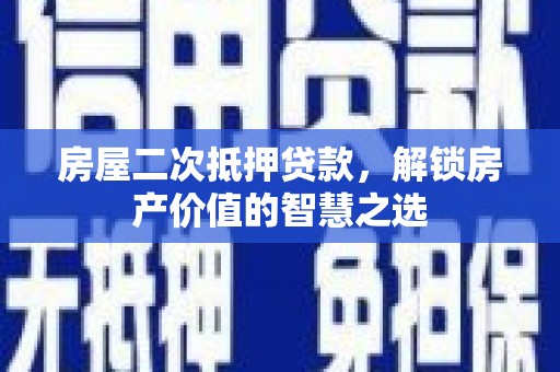习水房屋二次抵押贷款，解锁房产价值的智慧之选
