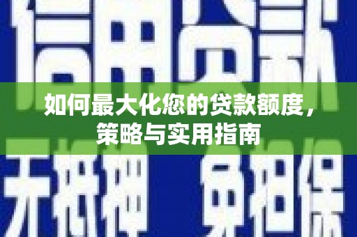 习水如何最大化您的贷款额度，策略与实用指南