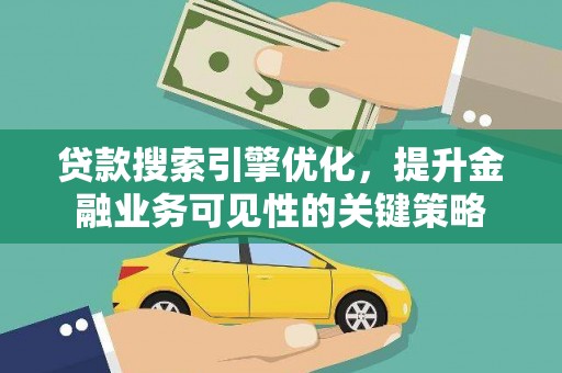 习水贷款搜索引擎优化，提升金融业务可见性的关键策略
