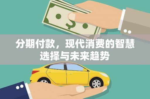 习水分期付款，现代消费的智慧选择与未来趋势