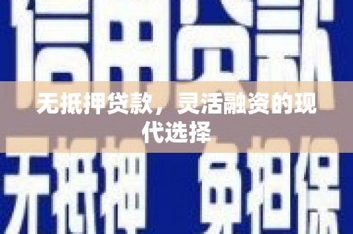 习水无抵押贷款，灵活融资的现代选择